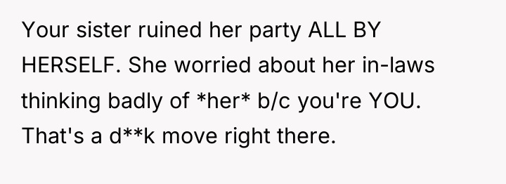 Your sister ruined her party ALL BY HERSELF. She worried...