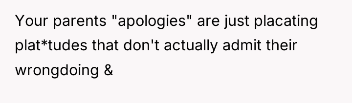 Your parents "apologies" are just placating plat*tudes that don't actually...