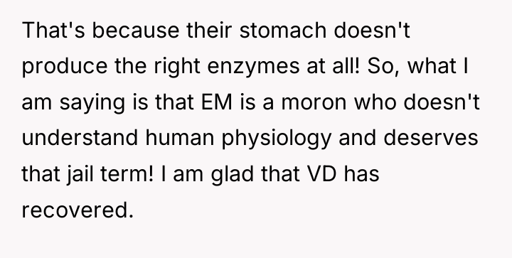 That's because their stomach doesn't produce the right enzymes at...