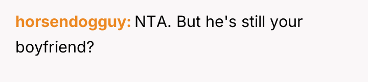 horsendogguy NTA. But he's still your boyfriend?