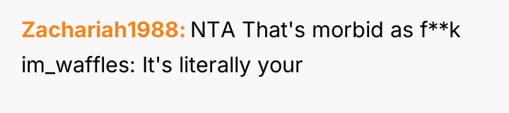 Zachariah1988 NTA That's morbid as f**k im_waffles: It's literally your