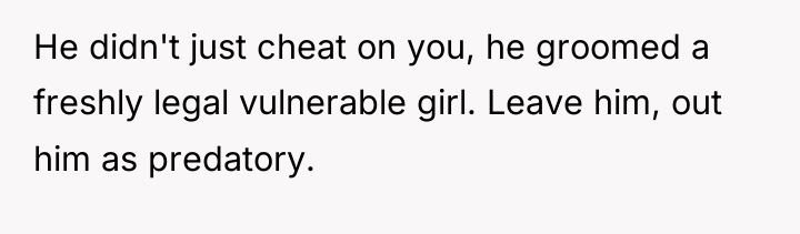 He didn't just cheat on you, he groomed a freshly...
