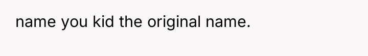 name you kid the original name.
