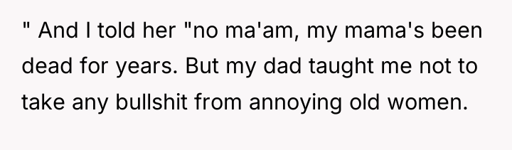 " And I told her "no ma'am, my mama's been...