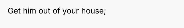 Get him out of your house;