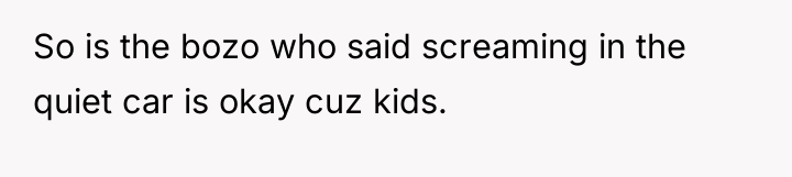 So is the bozo who said screaming in the quiet...