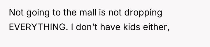 Not going to the mall is not dropping EVERYTHING. I...