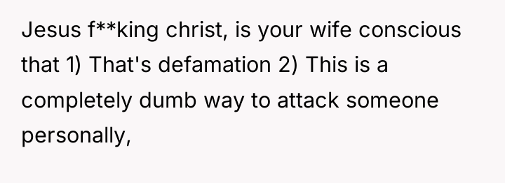 Jesus f**king christ, is your wife conscious that 1) That's...