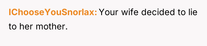 IChooseYouSnorlax Your wife decided to lie to her mother.