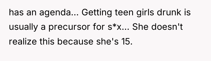 has an agenda... Getting teen girls drunk is usually a...