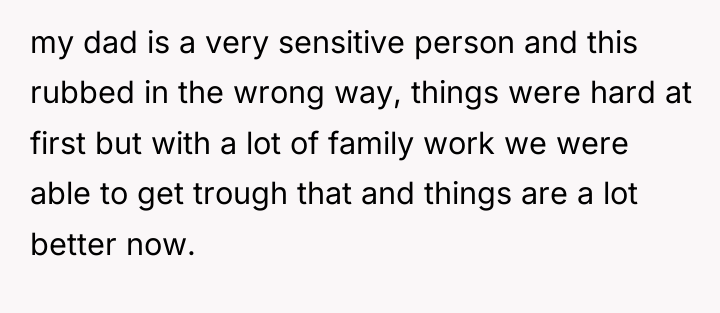 my dad is a very sensitive person and this rubbed...