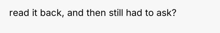 read it back, and then still had to ask?