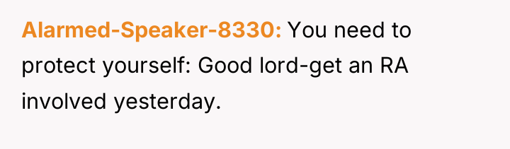 Alarmed-Speaker-8330 You need to protect yourself: Good lord-get an RA...