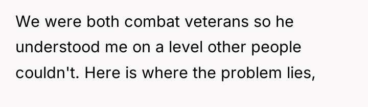 We were both combat veterans so he understood me on...