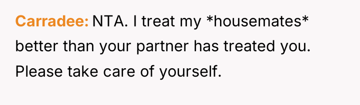 Carradee NTA. I treat my *housemates* better than your partner...