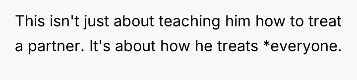 This isn't just about teaching him how to treat a...