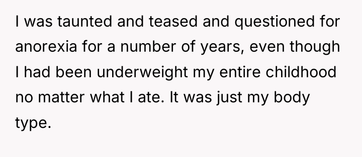 I was taunted and teased and questioned for anorexia for...
