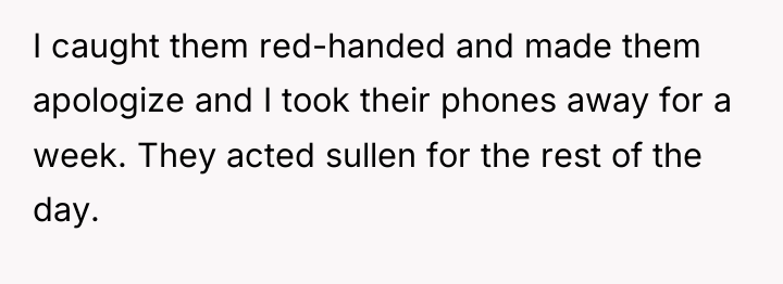 I caught them red-handed and made them apologize and I...
