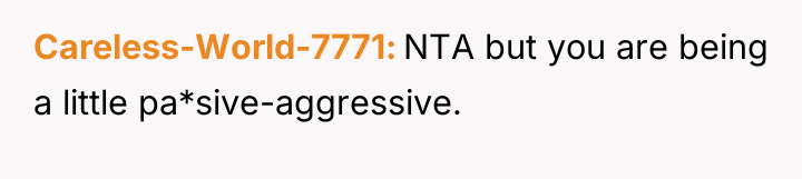Careless-World-7771 NTA but you are being a little pa*sive-aggressive.