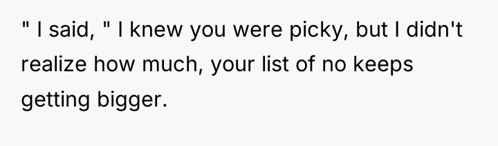 " I said, " I knew you were picky, but...