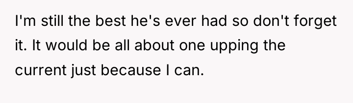 I'm still the best he's ever had so don't forget...