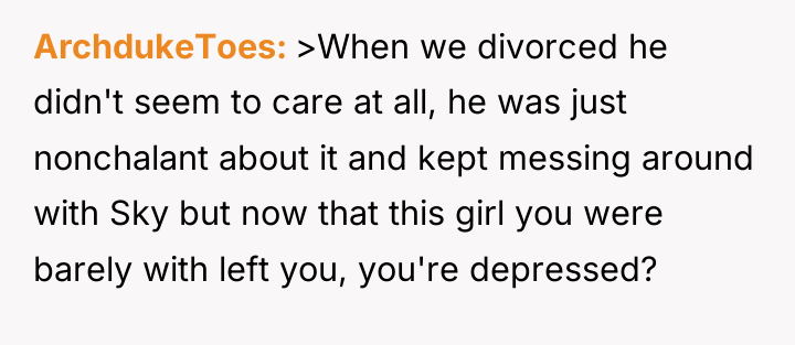 ArchdukeToes >When we divorced he didn't seem to care at...