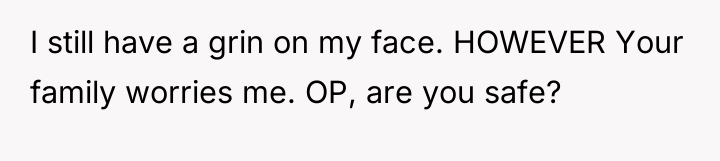 I still have a grin on my face. HOWEVER Your...