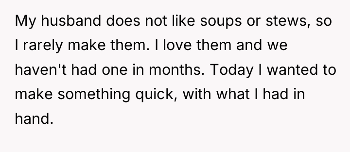 My husband does not like soups or stews, so I...