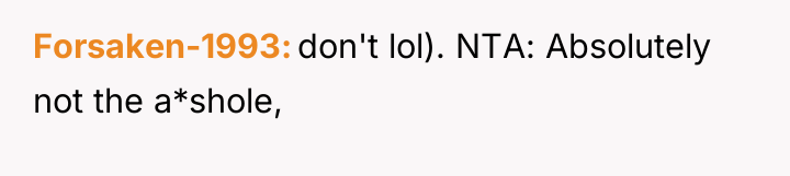 Forsaken-1993 don't lol). NTA: Absolutely not the a*shole,