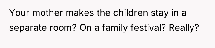 Your mother makes the children stay in a separate room?...