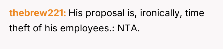 thebrew221 His proposal is, ironically, time theft of his employees.:...