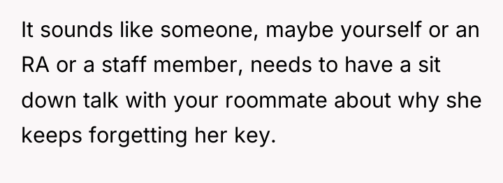 It sounds like someone, maybe yourself or an RA or...