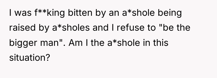 I was f**king bitten by an a*shole being raised by...