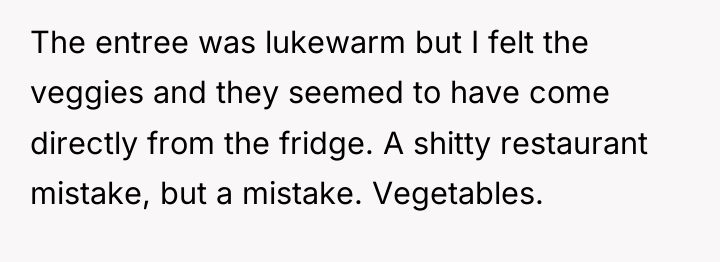 The entree was lukewarm but I felt the veggies and...