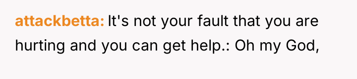 attackbetta It's not your fault that you are hurting and...