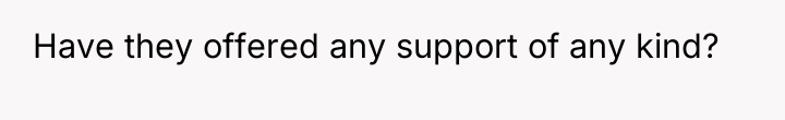Have they offered any support of any kind?