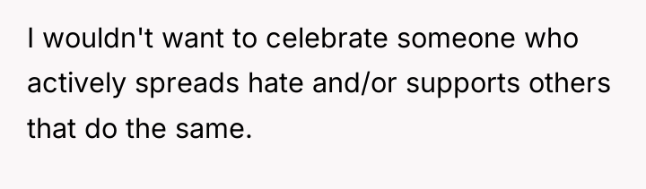 I wouldn't want to celebrate someone who actively spreads hate...