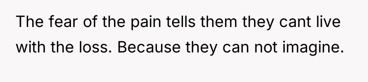 The fear of the pain tells them they cant live...
