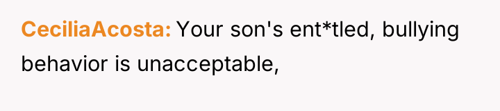 CeciliaAcosta Your son's ent*tled, bullying behavior is unacceptable,