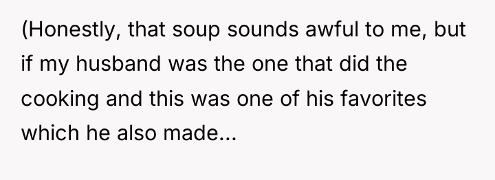 (Honestly, that soup sounds awful to me, but if my...