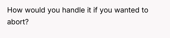 How would you handle it if you wanted to abort?