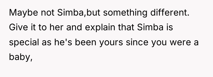 Maybe not Simba,but something different. Give it to her and...