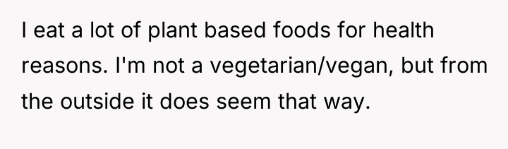 I eat a lot of plant based foods for health...
