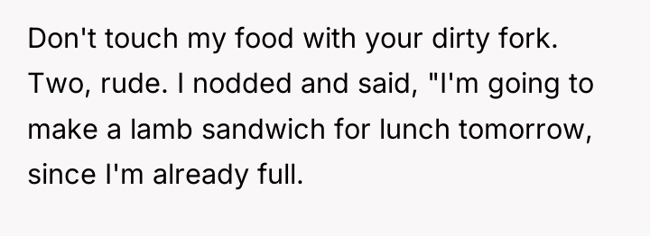 Don't touch my food with your dirty fork. Two, rude....