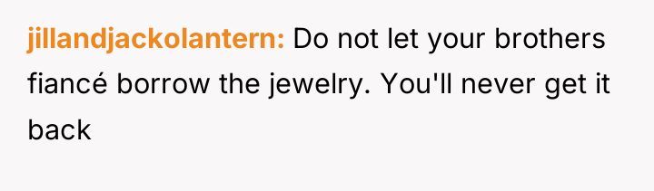 jillandjackolantern Do not let your brothers fiancé borrow the jewelry....