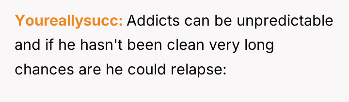Youreallysucc Addicts can be unpredictable and if he hasn't been...