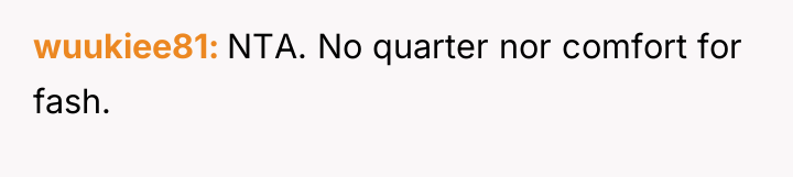 wuukiee81 NTA. No quarter nor comfort for fash.
