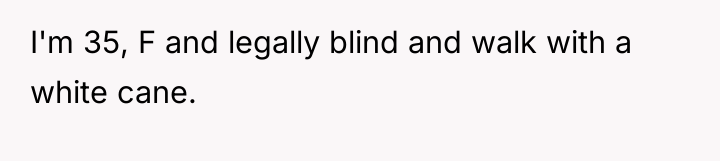 I'm 35, F and legally blind and walk with a...