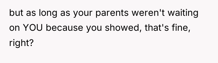 but as long as your parents weren't waiting on YOU...