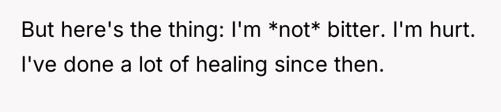 But here's the thing: I'm *not* bitter. I'm hurt. I've...